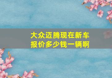 大众迈腾现在新车报价多少钱一辆啊