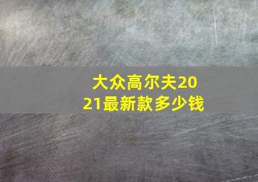 大众高尔夫2021最新款多少钱