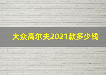 大众高尔夫2021款多少钱