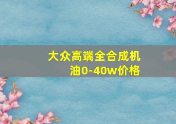 大众高端全合成机油0-40w价格