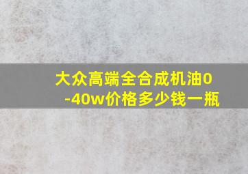 大众高端全合成机油0-40w价格多少钱一瓶