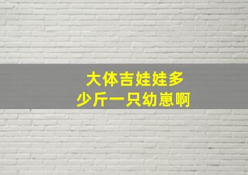 大体吉娃娃多少斤一只幼崽啊