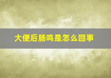 大便后肠鸣是怎么回事