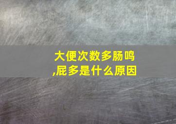 大便次数多肠鸣,屁多是什么原因