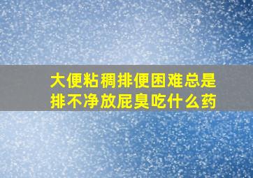 大便粘稠排便困难总是排不净放屁臭吃什么药