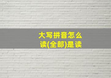 大写拼音怎么读(全部)是读