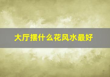 大厅摆什么花风水最好