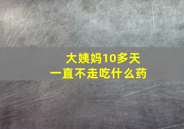 大姨妈10多天一直不走吃什么药