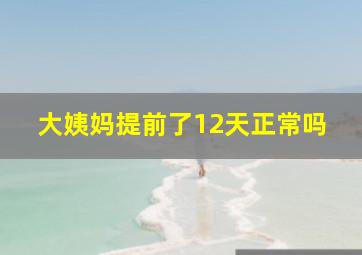 大姨妈提前了12天正常吗