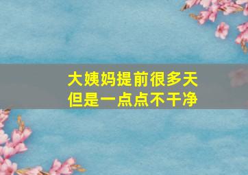 大姨妈提前很多天但是一点点不干净