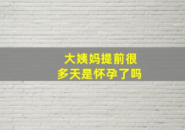 大姨妈提前很多天是怀孕了吗