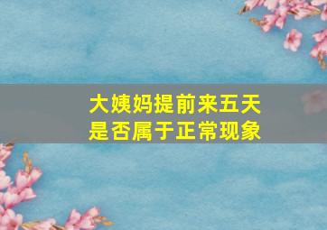 大姨妈提前来五天是否属于正常现象