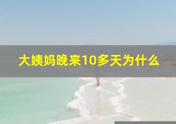 大姨妈晚来10多天为什么