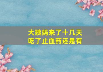 大姨妈来了十几天吃了止血药还是有