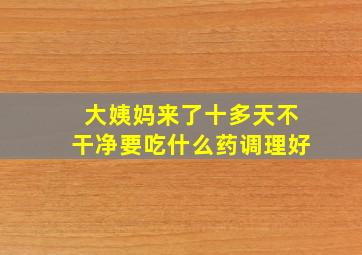 大姨妈来了十多天不干净要吃什么药调理好