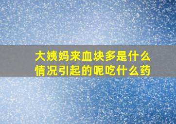 大姨妈来血块多是什么情况引起的呢吃什么药