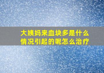 大姨妈来血块多是什么情况引起的呢怎么治疗