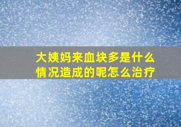 大姨妈来血块多是什么情况造成的呢怎么治疗