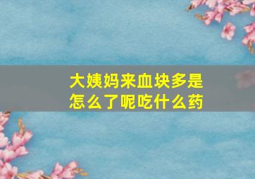 大姨妈来血块多是怎么了呢吃什么药