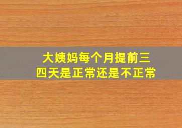 大姨妈每个月提前三四天是正常还是不正常