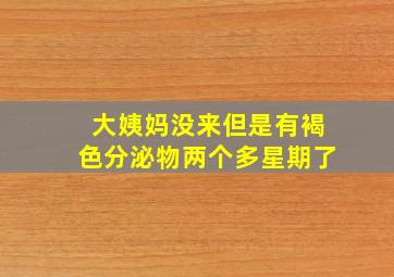 大姨妈没来但是有褐色分泌物两个多星期了