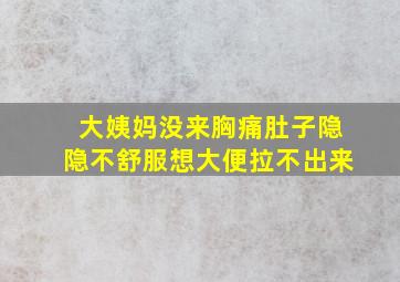 大姨妈没来胸痛肚子隐隐不舒服想大便拉不出来