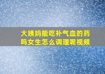 大姨妈能吃补气血的药吗女生怎么调理呢视频