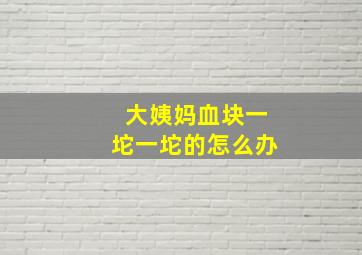 大姨妈血块一坨一坨的怎么办