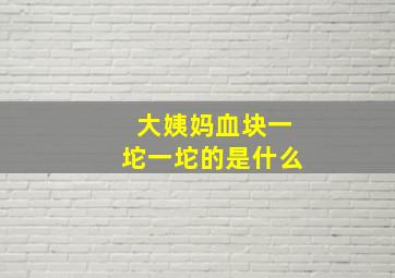 大姨妈血块一坨一坨的是什么