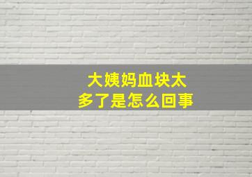 大姨妈血块太多了是怎么回事