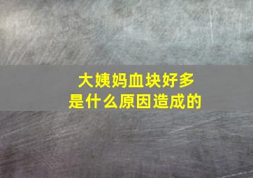 大姨妈血块好多是什么原因造成的