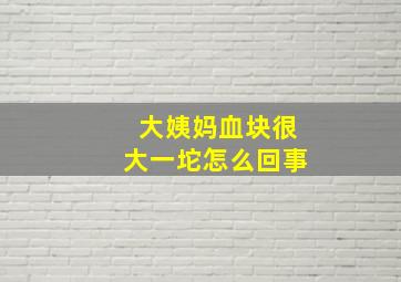 大姨妈血块很大一坨怎么回事