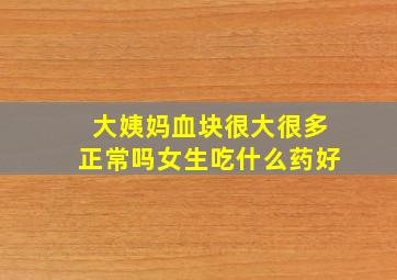 大姨妈血块很大很多正常吗女生吃什么药好