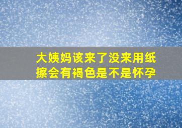 大姨妈该来了没来用纸擦会有褐色是不是怀孕