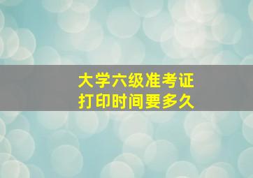 大学六级准考证打印时间要多久