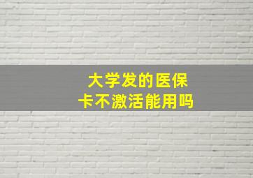 大学发的医保卡不激活能用吗