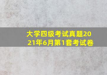 大学四级考试真题2021年6月第1套考试卷