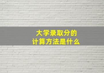 大学录取分的计算方法是什么