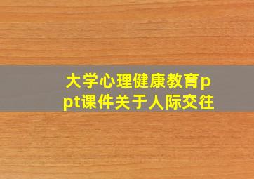 大学心理健康教育ppt课件关于人际交往