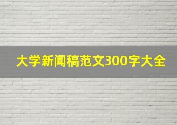 大学新闻稿范文300字大全