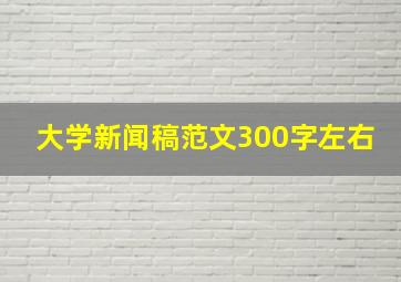 大学新闻稿范文300字左右