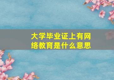 大学毕业证上有网络教育是什么意思