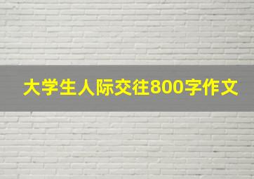 大学生人际交往800字作文