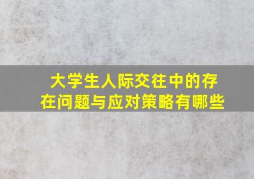 大学生人际交往中的存在问题与应对策略有哪些