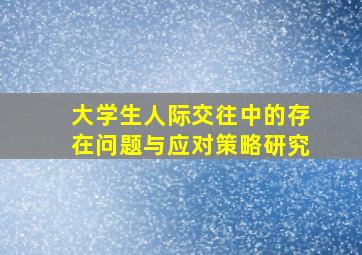 大学生人际交往中的存在问题与应对策略研究