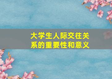 大学生人际交往关系的重要性和意义