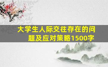 大学生人际交往存在的问题及应对策略1500字