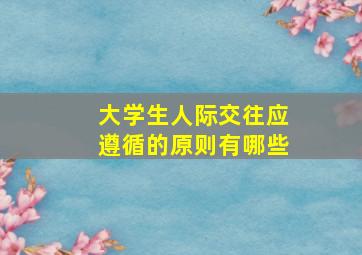 大学生人际交往应遵循的原则有哪些