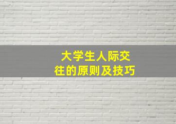 大学生人际交往的原则及技巧