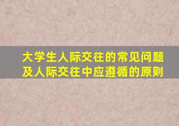 大学生人际交往的常见问题及人际交往中应遵循的原则